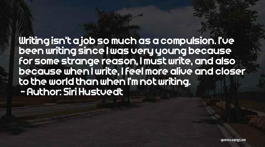 Siri Hustvedt Quotes: Writing Isn't A Job So Much As A Compulsion. I've Been Writing Since I Was Very Young Because For Some