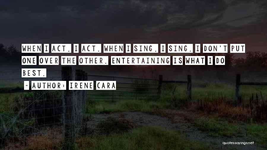 Irene Cara Quotes: When I Act, I Act. When I Sing, I Sing. I Don't Put One Over The Other. Entertaining Is What