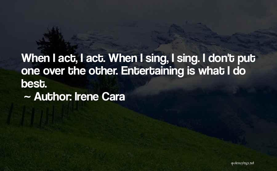 Irene Cara Quotes: When I Act, I Act. When I Sing, I Sing. I Don't Put One Over The Other. Entertaining Is What