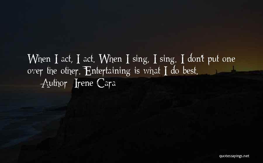 Irene Cara Quotes: When I Act, I Act. When I Sing, I Sing. I Don't Put One Over The Other. Entertaining Is What