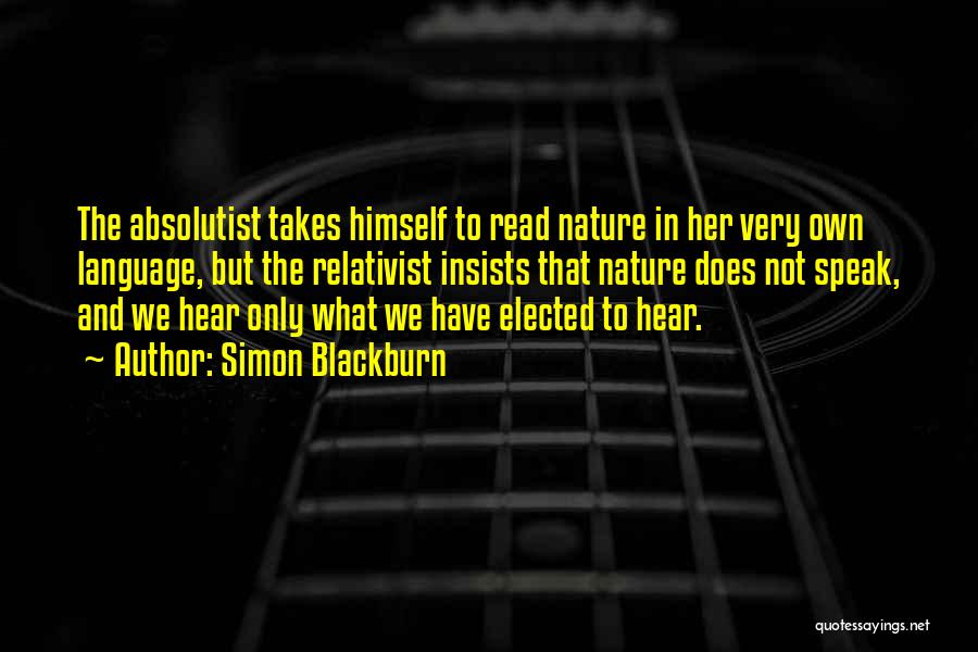 Simon Blackburn Quotes: The Absolutist Takes Himself To Read Nature In Her Very Own Language, But The Relativist Insists That Nature Does Not