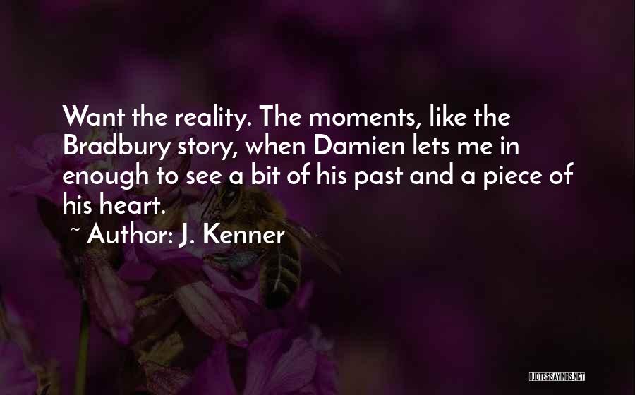 J. Kenner Quotes: Want The Reality. The Moments, Like The Bradbury Story, When Damien Lets Me In Enough To See A Bit Of