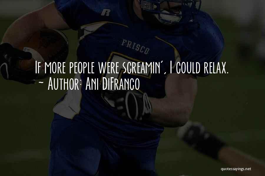 Ani DiFranco Quotes: If More People Were Screamin', I Could Relax.