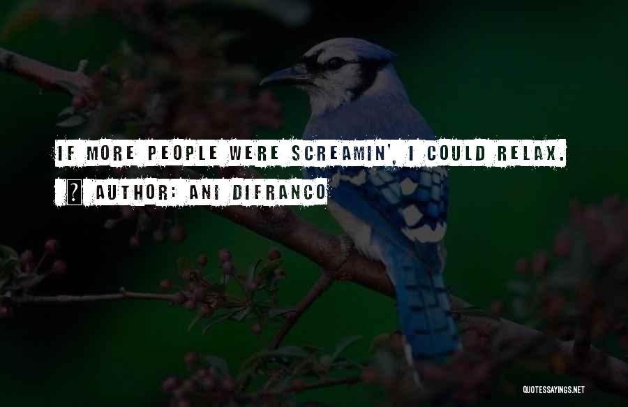 Ani DiFranco Quotes: If More People Were Screamin', I Could Relax.