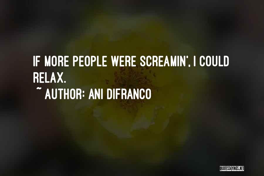 Ani DiFranco Quotes: If More People Were Screamin', I Could Relax.