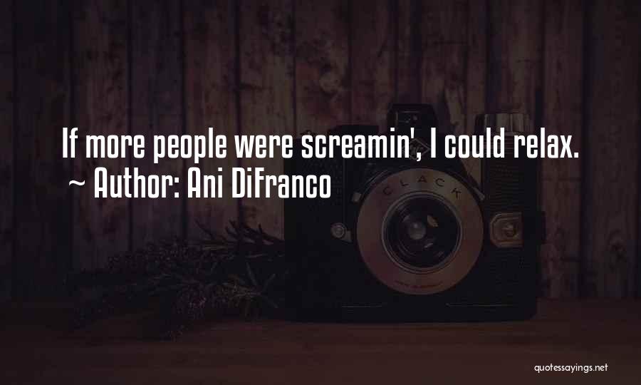 Ani DiFranco Quotes: If More People Were Screamin', I Could Relax.