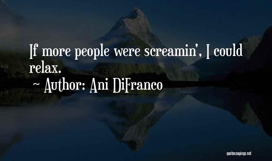 Ani DiFranco Quotes: If More People Were Screamin', I Could Relax.