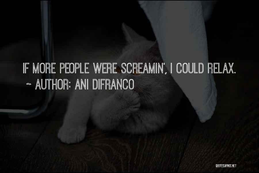 Ani DiFranco Quotes: If More People Were Screamin', I Could Relax.