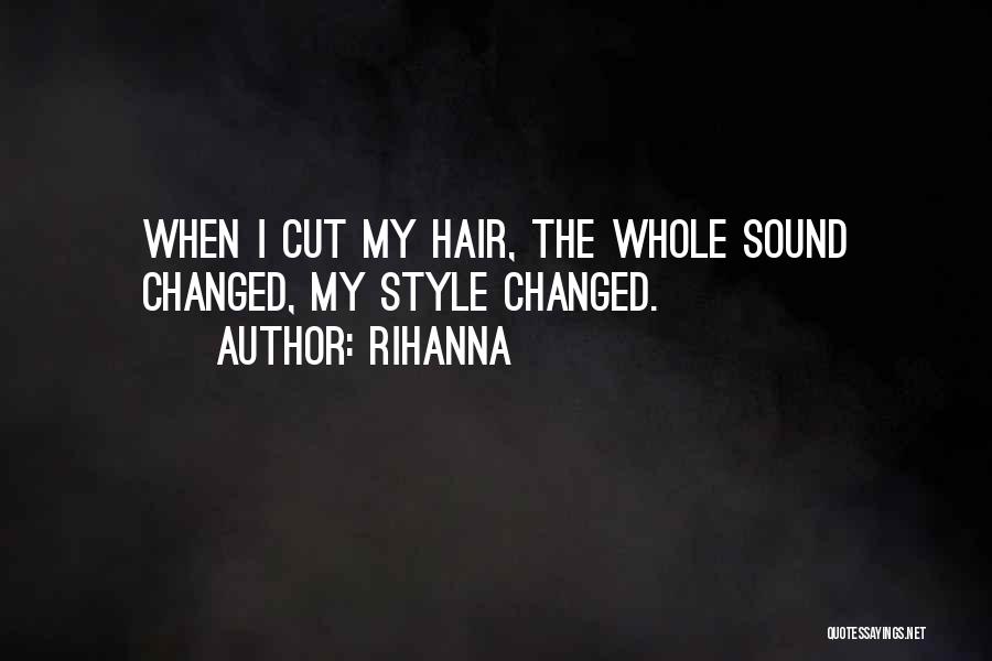 Rihanna Quotes: When I Cut My Hair, The Whole Sound Changed, My Style Changed.