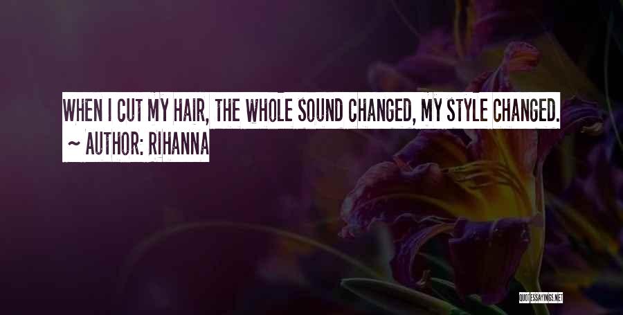 Rihanna Quotes: When I Cut My Hair, The Whole Sound Changed, My Style Changed.