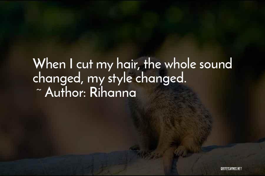 Rihanna Quotes: When I Cut My Hair, The Whole Sound Changed, My Style Changed.