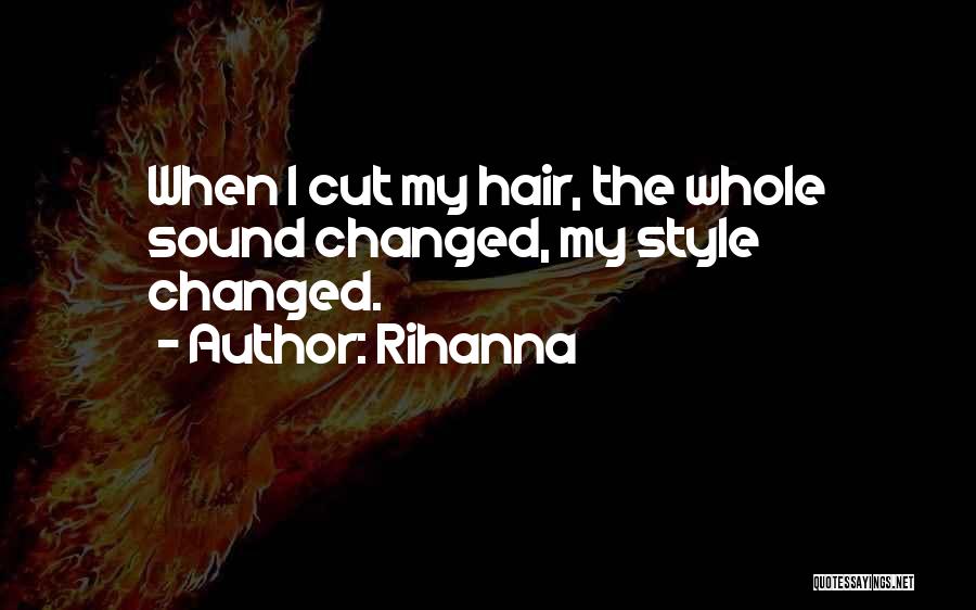 Rihanna Quotes: When I Cut My Hair, The Whole Sound Changed, My Style Changed.