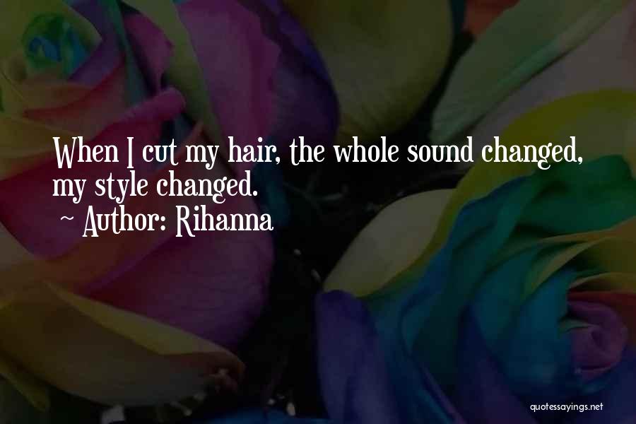 Rihanna Quotes: When I Cut My Hair, The Whole Sound Changed, My Style Changed.