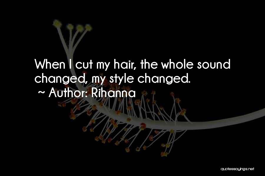 Rihanna Quotes: When I Cut My Hair, The Whole Sound Changed, My Style Changed.