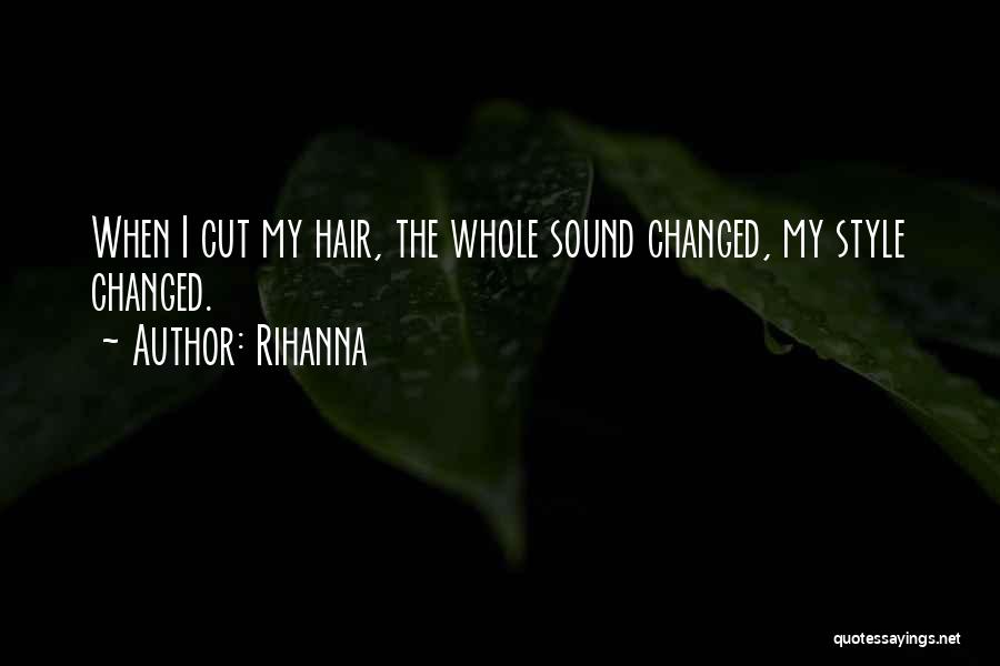 Rihanna Quotes: When I Cut My Hair, The Whole Sound Changed, My Style Changed.