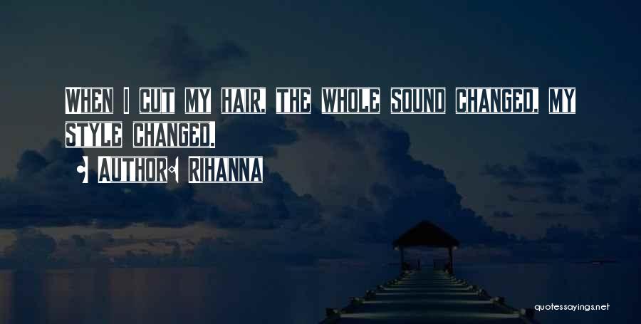 Rihanna Quotes: When I Cut My Hair, The Whole Sound Changed, My Style Changed.