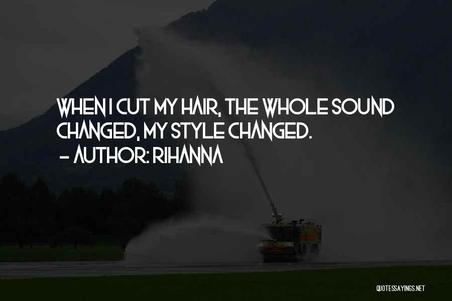 Rihanna Quotes: When I Cut My Hair, The Whole Sound Changed, My Style Changed.