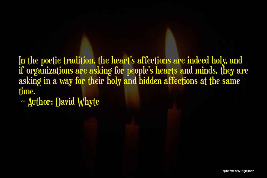 David Whyte Quotes: In The Poetic Tradition, The Heart's Affections Are Indeed Holy, And If Organizations Are Asking For People's Hearts And Minds,