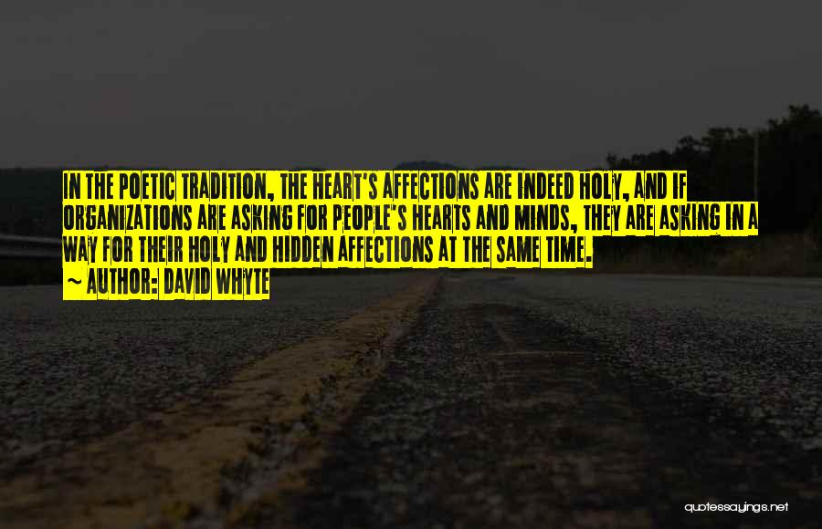 David Whyte Quotes: In The Poetic Tradition, The Heart's Affections Are Indeed Holy, And If Organizations Are Asking For People's Hearts And Minds,