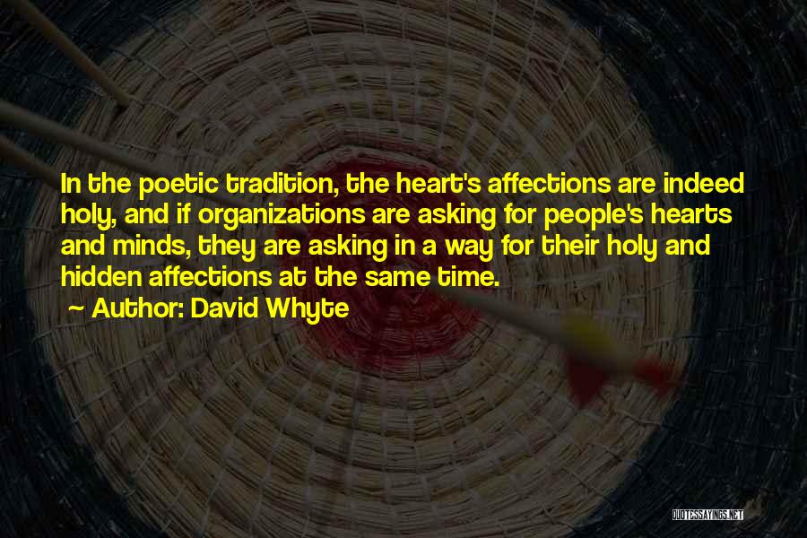 David Whyte Quotes: In The Poetic Tradition, The Heart's Affections Are Indeed Holy, And If Organizations Are Asking For People's Hearts And Minds,