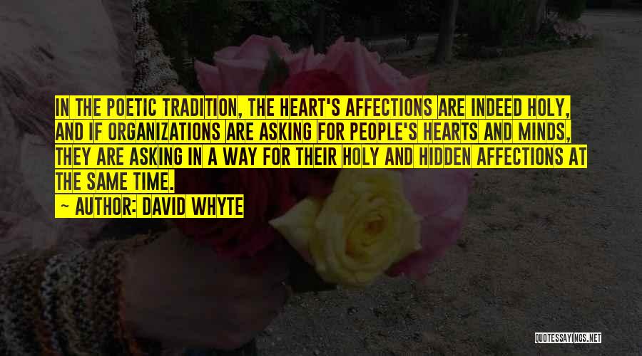 David Whyte Quotes: In The Poetic Tradition, The Heart's Affections Are Indeed Holy, And If Organizations Are Asking For People's Hearts And Minds,