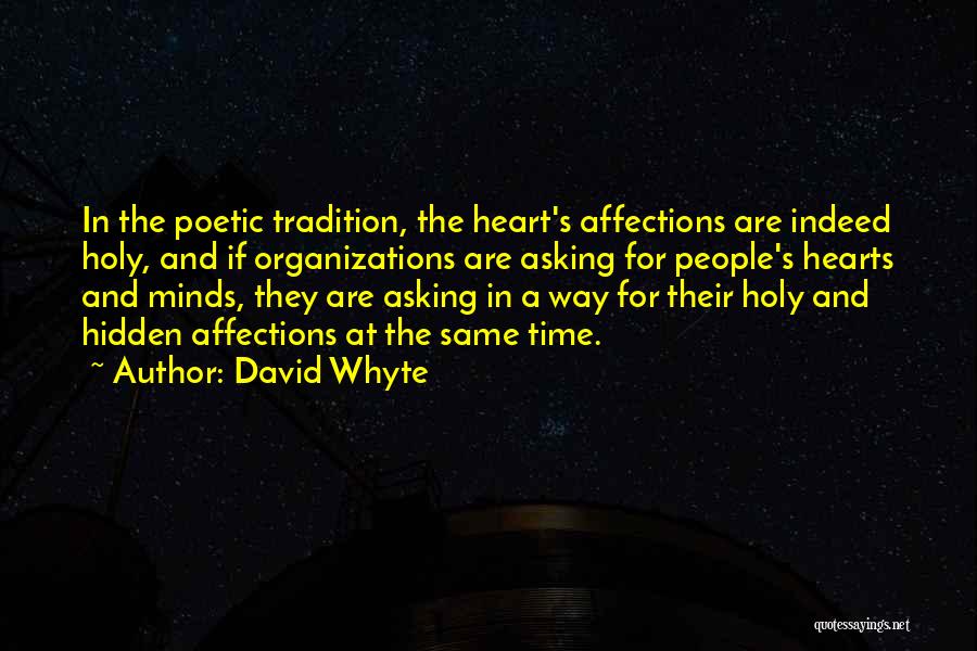 David Whyte Quotes: In The Poetic Tradition, The Heart's Affections Are Indeed Holy, And If Organizations Are Asking For People's Hearts And Minds,