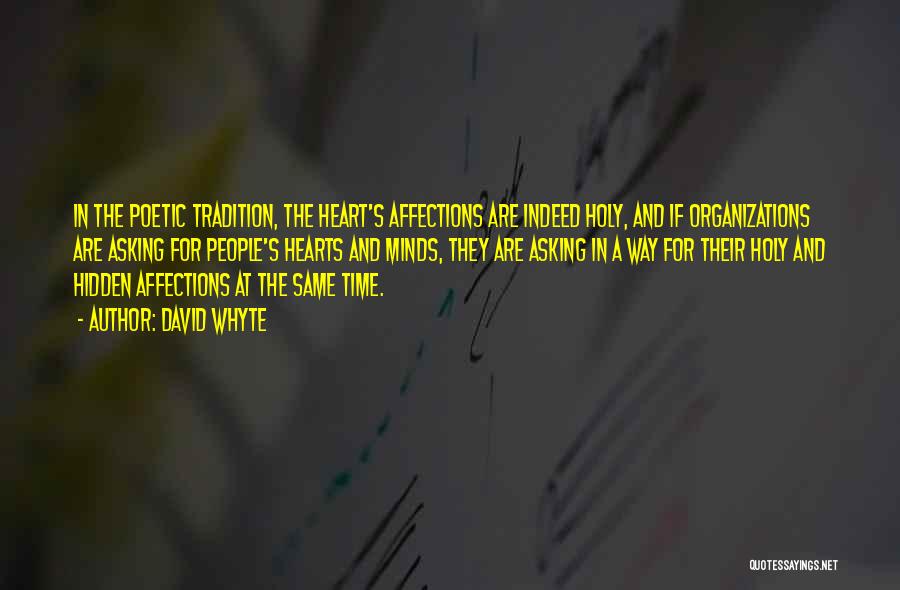 David Whyte Quotes: In The Poetic Tradition, The Heart's Affections Are Indeed Holy, And If Organizations Are Asking For People's Hearts And Minds,