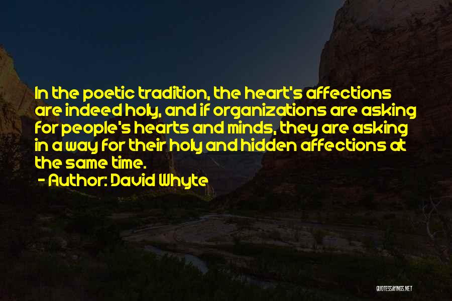 David Whyte Quotes: In The Poetic Tradition, The Heart's Affections Are Indeed Holy, And If Organizations Are Asking For People's Hearts And Minds,