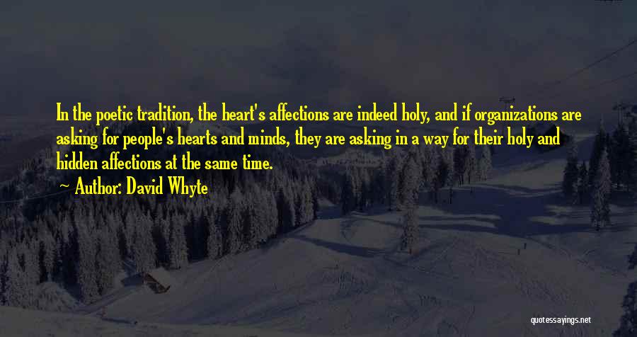 David Whyte Quotes: In The Poetic Tradition, The Heart's Affections Are Indeed Holy, And If Organizations Are Asking For People's Hearts And Minds,