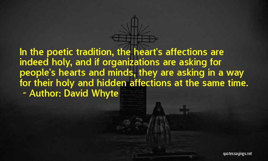 David Whyte Quotes: In The Poetic Tradition, The Heart's Affections Are Indeed Holy, And If Organizations Are Asking For People's Hearts And Minds,
