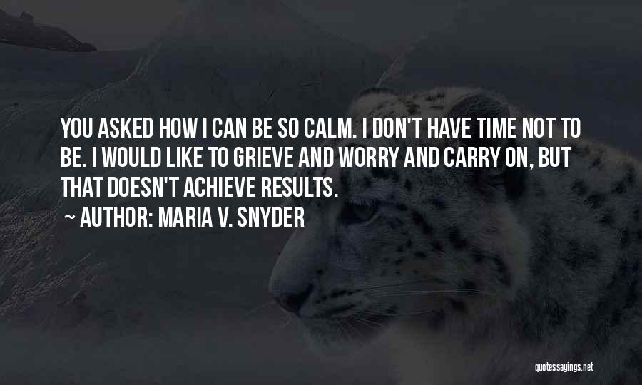 Maria V. Snyder Quotes: You Asked How I Can Be So Calm. I Don't Have Time Not To Be. I Would Like To Grieve