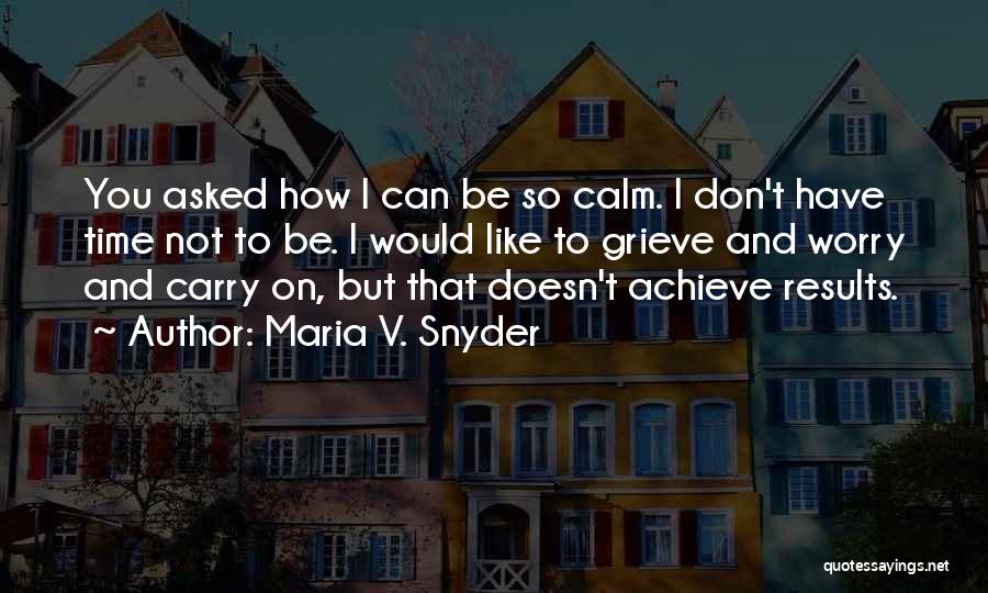 Maria V. Snyder Quotes: You Asked How I Can Be So Calm. I Don't Have Time Not To Be. I Would Like To Grieve