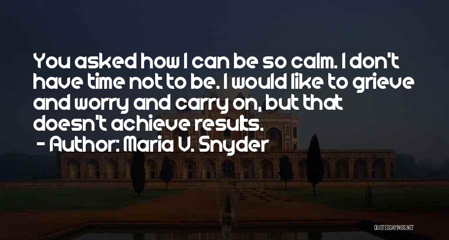 Maria V. Snyder Quotes: You Asked How I Can Be So Calm. I Don't Have Time Not To Be. I Would Like To Grieve