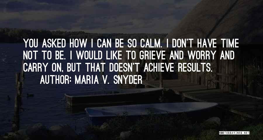 Maria V. Snyder Quotes: You Asked How I Can Be So Calm. I Don't Have Time Not To Be. I Would Like To Grieve