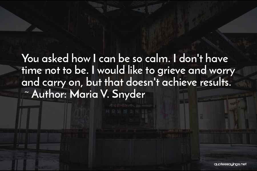 Maria V. Snyder Quotes: You Asked How I Can Be So Calm. I Don't Have Time Not To Be. I Would Like To Grieve