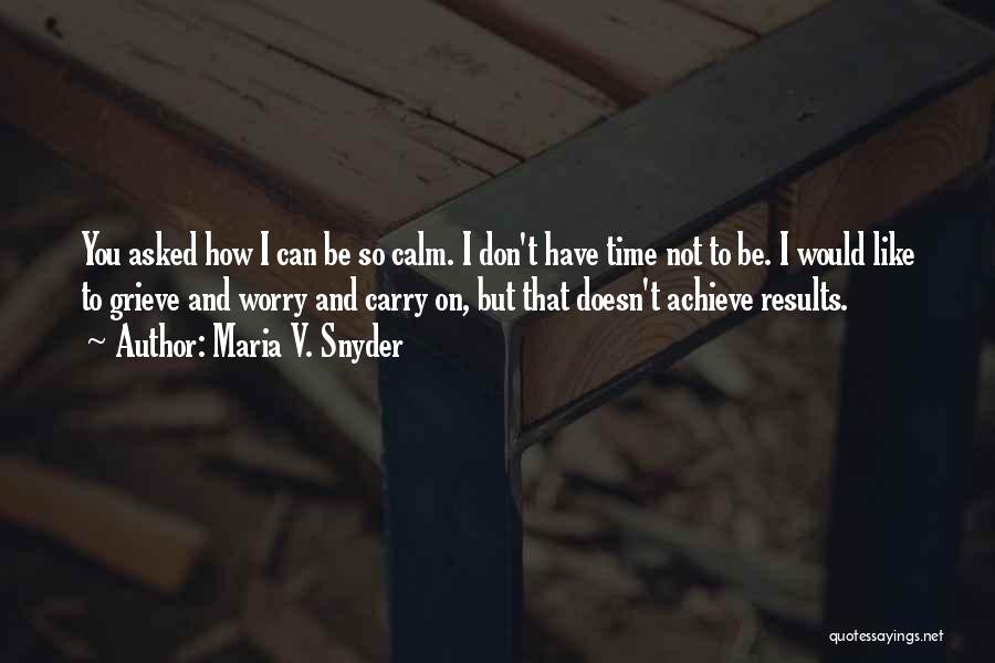 Maria V. Snyder Quotes: You Asked How I Can Be So Calm. I Don't Have Time Not To Be. I Would Like To Grieve