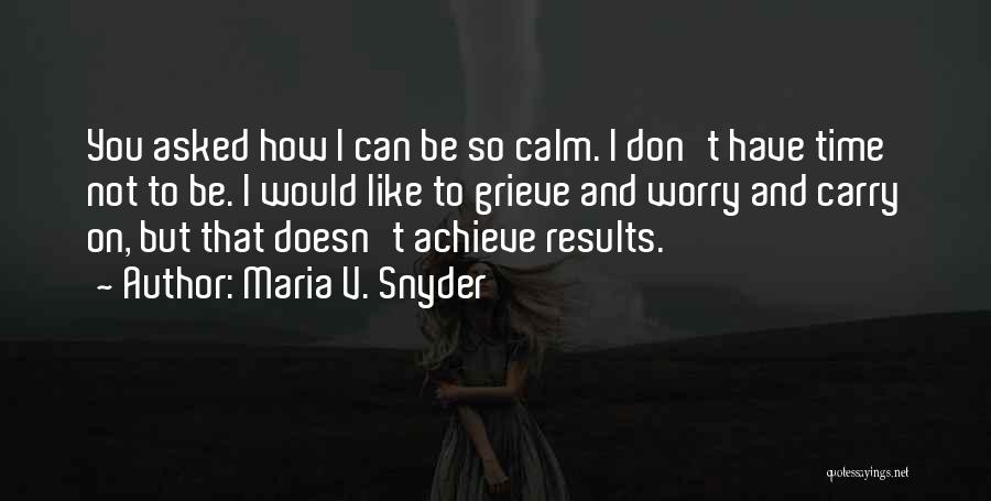 Maria V. Snyder Quotes: You Asked How I Can Be So Calm. I Don't Have Time Not To Be. I Would Like To Grieve