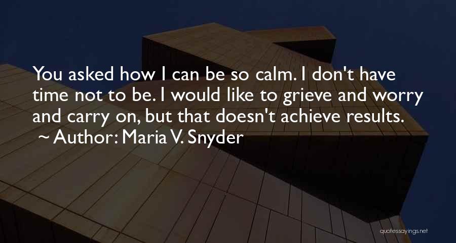 Maria V. Snyder Quotes: You Asked How I Can Be So Calm. I Don't Have Time Not To Be. I Would Like To Grieve