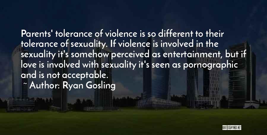 Ryan Gosling Quotes: Parents' Tolerance Of Violence Is So Different To Their Tolerance Of Sexuality. If Violence Is Involved In The Sexuality It's