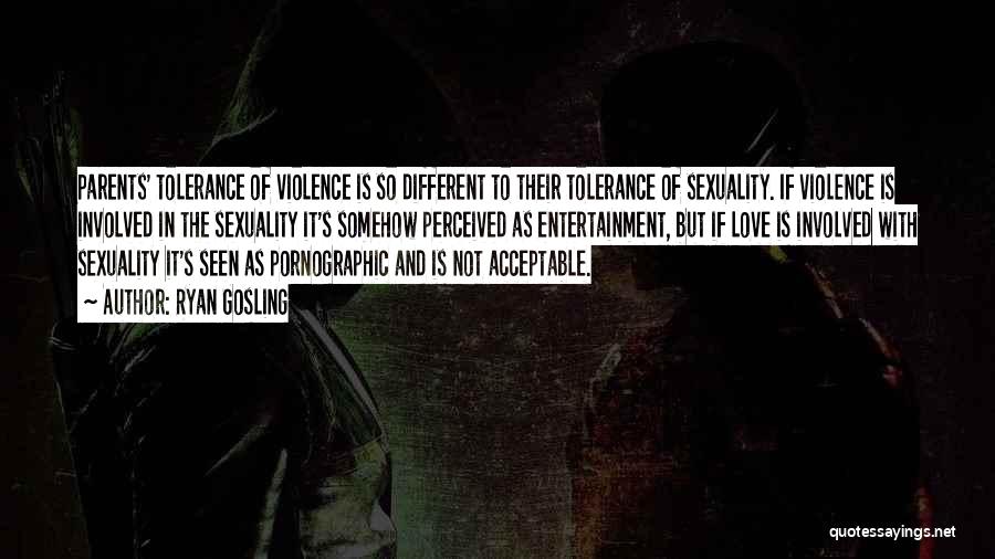 Ryan Gosling Quotes: Parents' Tolerance Of Violence Is So Different To Their Tolerance Of Sexuality. If Violence Is Involved In The Sexuality It's