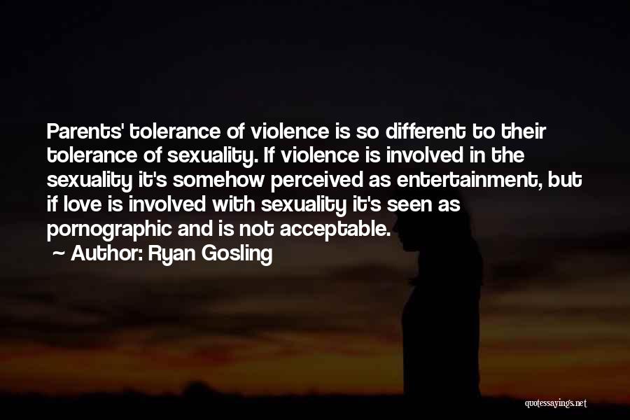 Ryan Gosling Quotes: Parents' Tolerance Of Violence Is So Different To Their Tolerance Of Sexuality. If Violence Is Involved In The Sexuality It's