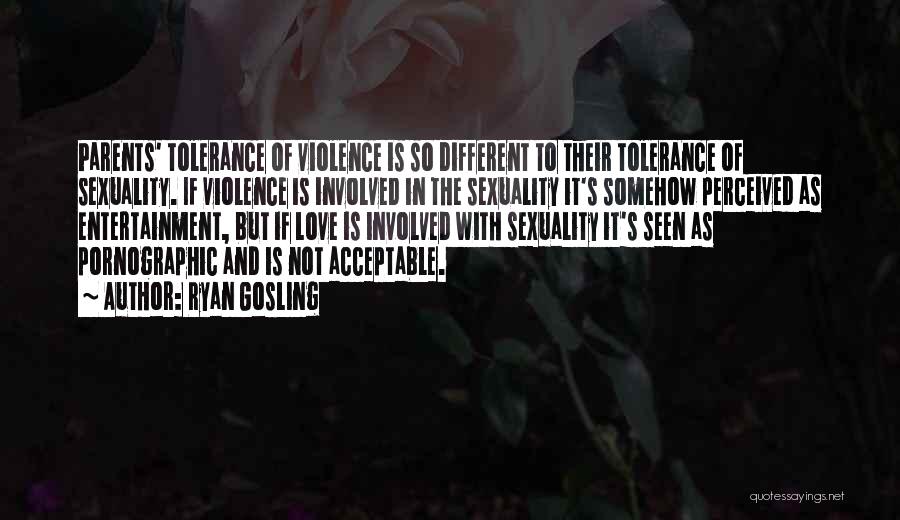 Ryan Gosling Quotes: Parents' Tolerance Of Violence Is So Different To Their Tolerance Of Sexuality. If Violence Is Involved In The Sexuality It's