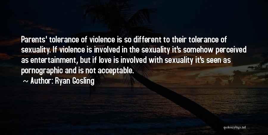 Ryan Gosling Quotes: Parents' Tolerance Of Violence Is So Different To Their Tolerance Of Sexuality. If Violence Is Involved In The Sexuality It's