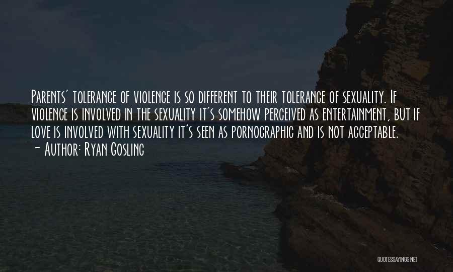 Ryan Gosling Quotes: Parents' Tolerance Of Violence Is So Different To Their Tolerance Of Sexuality. If Violence Is Involved In The Sexuality It's