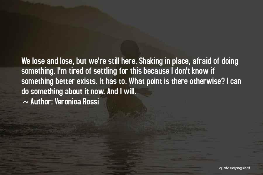 Veronica Rossi Quotes: We Lose And Lose, But We're Still Here. Shaking In Place, Afraid Of Doing Something. I'm Tired Of Settling For