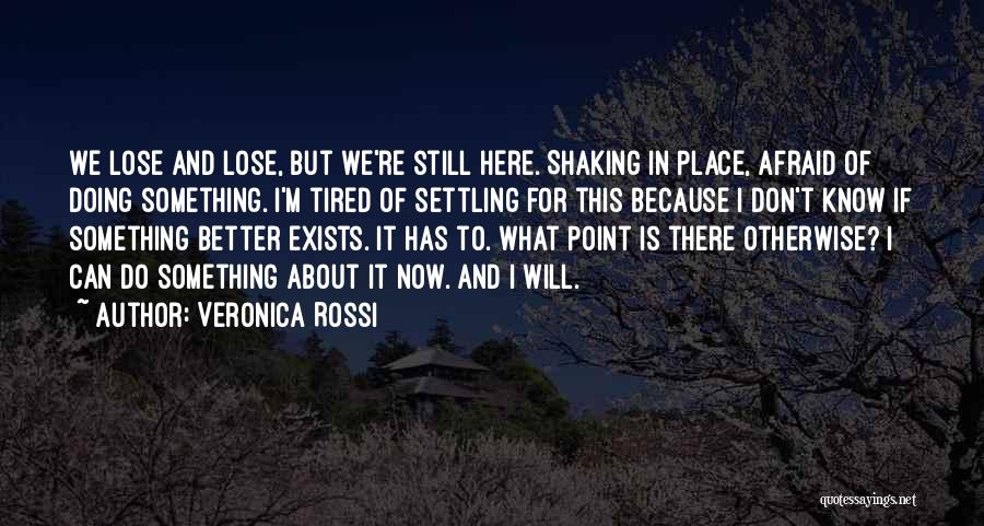 Veronica Rossi Quotes: We Lose And Lose, But We're Still Here. Shaking In Place, Afraid Of Doing Something. I'm Tired Of Settling For