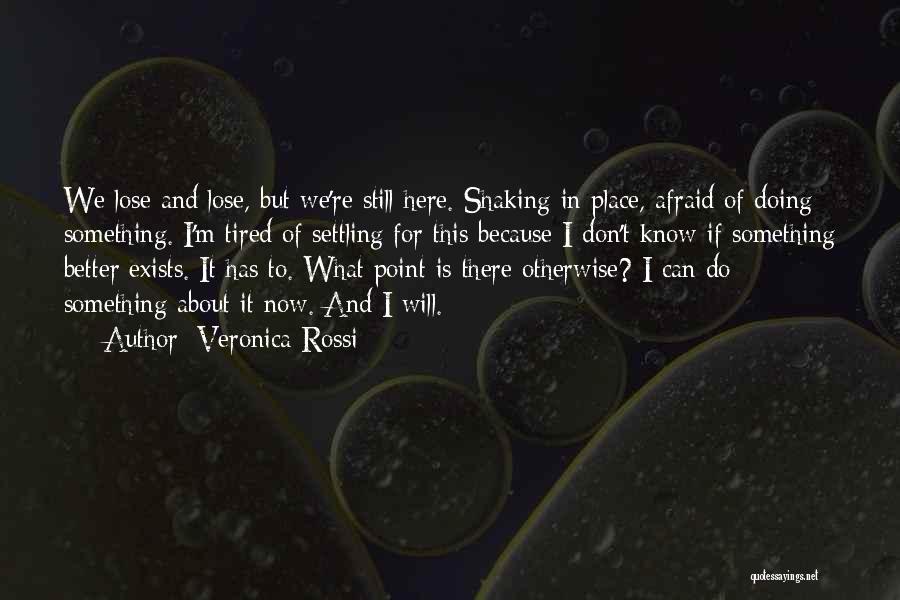 Veronica Rossi Quotes: We Lose And Lose, But We're Still Here. Shaking In Place, Afraid Of Doing Something. I'm Tired Of Settling For