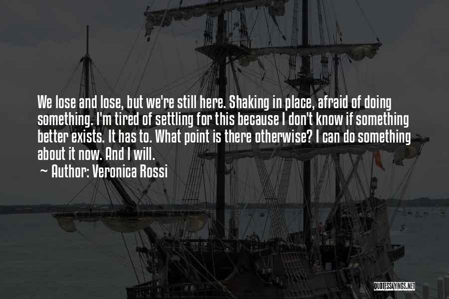 Veronica Rossi Quotes: We Lose And Lose, But We're Still Here. Shaking In Place, Afraid Of Doing Something. I'm Tired Of Settling For