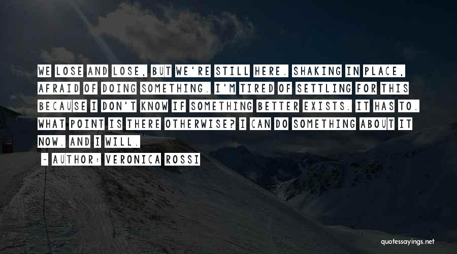 Veronica Rossi Quotes: We Lose And Lose, But We're Still Here. Shaking In Place, Afraid Of Doing Something. I'm Tired Of Settling For