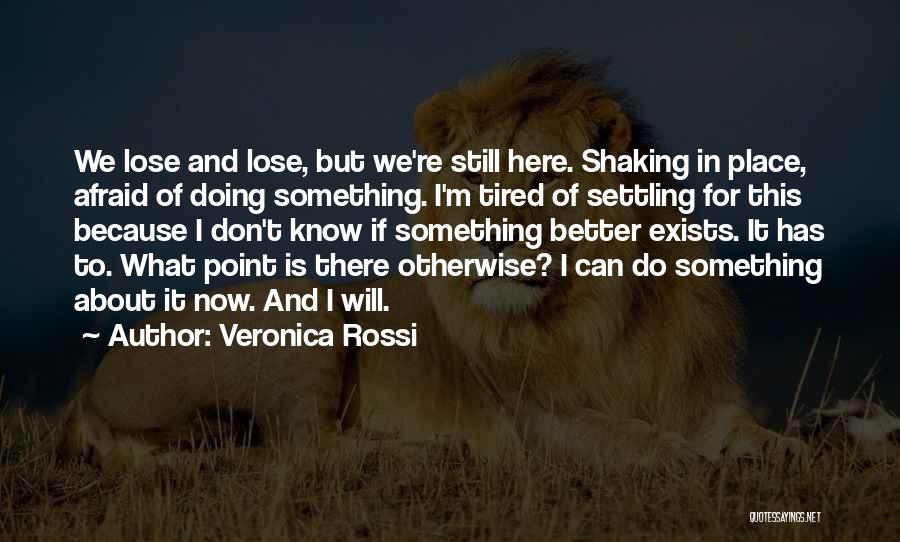 Veronica Rossi Quotes: We Lose And Lose, But We're Still Here. Shaking In Place, Afraid Of Doing Something. I'm Tired Of Settling For